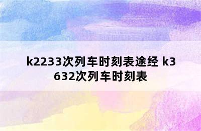 k2233次列车时刻表途经 k3632次列车时刻表